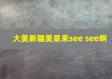 大美新疆美景来see see啊